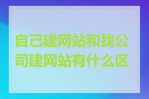 自己建网站和找公司建网站有什么区别