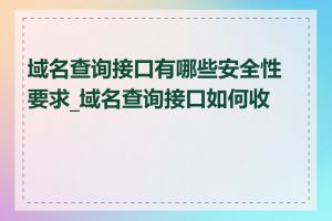 域名查询接口有哪些安全性要求_域名查询接口如何收费