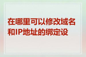 在哪里可以修改域名和IP地址的绑定设置