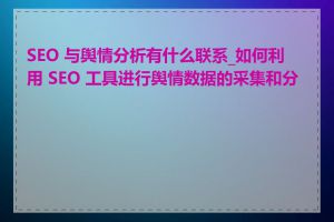 SEO 与舆情分析有什么联系_如何利用 SEO 工具进行舆情数据的采集和分析