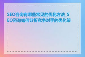 SEO咨询有哪些常见的优化方法_SEO咨询如何分析竞争对手的优化策略