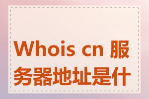 Whois cn 服务器地址是什么