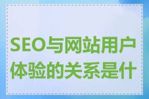 SEO与网站用户体验的关系是什么