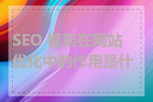 SEO 框架在网站优化中的作用是什么