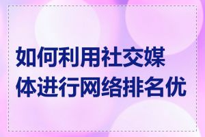 如何利用社交媒体进行网络排名优化