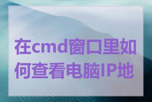 在cmd窗口里如何查看电脑IP地址