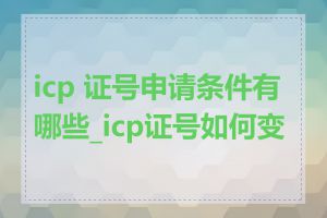 icp 证号申请条件有哪些_icp证号如何变更