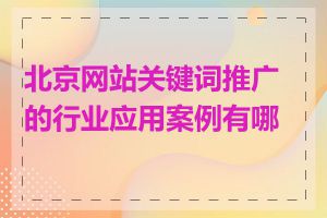 北京网站关键词推广的行业应用案例有哪些