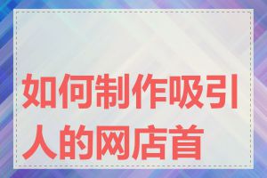 如何制作吸引人的网店首页