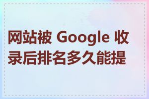 网站被 Google 收录后排名多久能提升