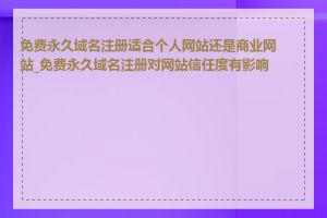 免费永久域名注册适合个人网站还是商业网站_免费永久域名注册对网站信任度有影响吗