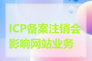 ICP备案注销会影响网站业务吗