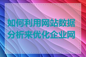 如何利用网站数据分析来优化企业网站