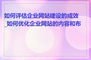 如何评估企业网站建设的成效_如何优化企业网站的内容和布局