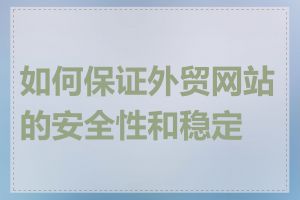 如何保证外贸网站的安全性和稳定性