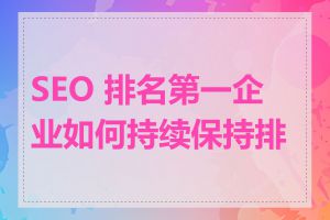 SEO 排名第一企业如何持续保持排名