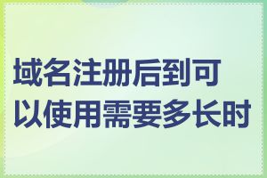 域名注册后到可以使用需要多长时间