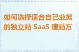 如何选择适合自己业务的独立站 SaaS 建站方案