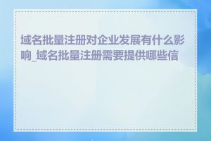 域名批量注册对企业发展有什么影响_域名批量注册需要提供哪些信息