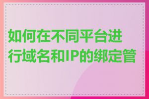 如何在不同平台进行域名和IP的绑定管理