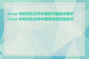 Linux 中如何在文件中搜索并删除关键字_Linux 中如何在文件中搜索特定类型的文件