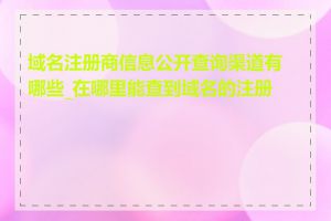 域名注册商信息公开查询渠道有哪些_在哪里能查到域名的注册商