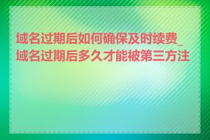 域名过期后如何确保及时续费_域名过期后多久才能被第三方注册