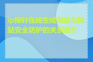 ip探针在线生成网站与网站安全防护的关系是什么