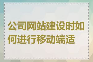 公司网站建设时如何进行移动端适配