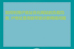 如何利用IP地址优化网站的负载均衡_IP地址查询能帮助诊断网络问题吗