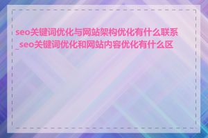 seo关键词优化与网站架构优化有什么联系_seo关键词优化和网站内容优化有什么区别