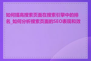 如何提高搜索页面在搜索引擎中的排名_如何分析搜索页面的SEO表现和效果