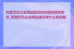 阿里巴巴企业网站建设如何提高搜索排名_阿里巴巴企业网站建设有什么售后服务