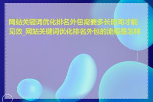 网站关键词优化排名外包需要多长时间才能见效_网站关键词优化排名外包的流程是怎样的