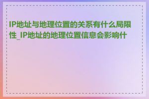 IP地址与地理位置的关系有什么局限性_IP地址的地理位置信息会影响什么