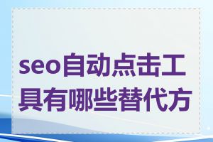 seo自动点击工具有哪些替代方案