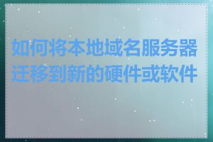 如何将本地域名服务器迁移到新的硬件或软件上