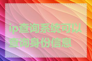 ip查询系统可以查询身份信息吗