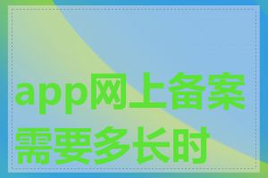 app网上备案需要多长时间