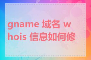 gname 域名 whois 信息如何修改