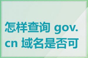 怎样查询 gov.cn 域名是否可用