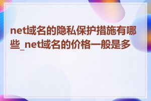 net域名的隐私保护措施有哪些_net域名的价格一般是多少