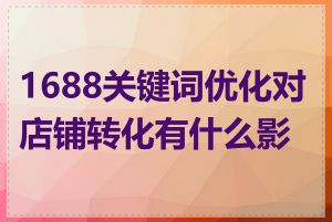 1688关键词优化对店铺转化有什么影响