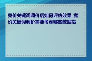 竞价关键词调价后如何评估效果_竞价关键词调价需要考虑哪些数据指标