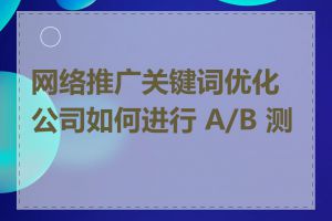 网络推广关键词优化公司如何进行 A/B 测试