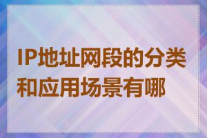 IP地址网段的分类和应用场景有哪些