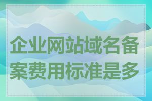 企业网站域名备案费用标准是多少