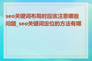 seo关键词布局时应该注意哪些问题_seo关键词定位的方法有哪些