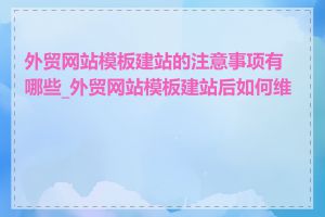 外贸网站模板建站的注意事项有哪些_外贸网站模板建站后如何维护