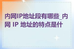 内网IP地址段有哪些_内网 IP 地址的特点是什么